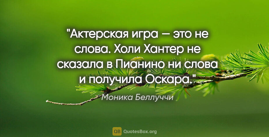 Моника Беллуччи цитата: "Актерская игра — это не слова. Холи Хантер не сказала..."