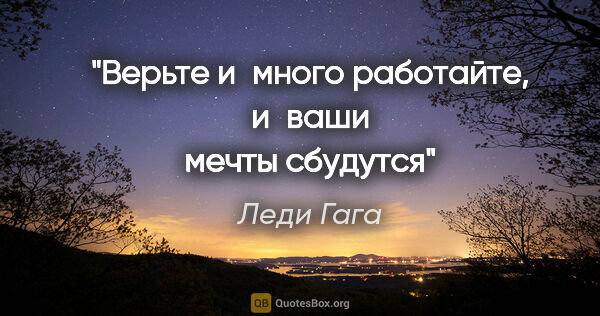 Леди Гага цитата: "Верьте и много работайте, и ваши мечты сбудутся"