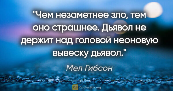 Мел Гибсон цитата: "Чем незаметнее зло, тем оно страшнее. Дьявол не держит над..."