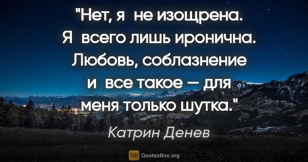 Катрин Денев цитата: "Нет, я не изощрена. Я всего лишь иронична. Любовь, соблазнение..."