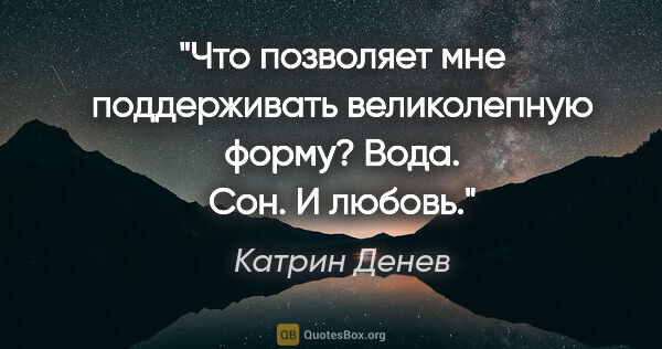 Катрин Денев цитата: "Что позволяет мне поддерживать великолепную форму? Вода. Сон...."