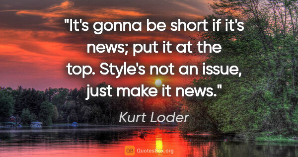 Kurt Loder quote: "It's gonna be short if it's news; put it at the top. Style's..."