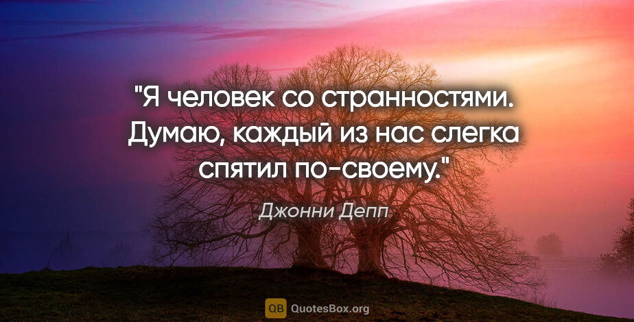 Джонни Депп цитата: "Я человек со странностями. Думаю, каждый из нас слегка спятил..."