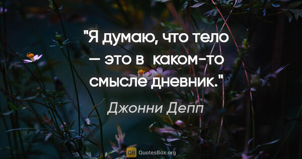 Джонни Депп цитата: "Я думаю, что тело — это в каком-то смысле дневник."