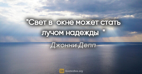 Джонни Депп цитата: "Свет в окне может стать лучом надежды"