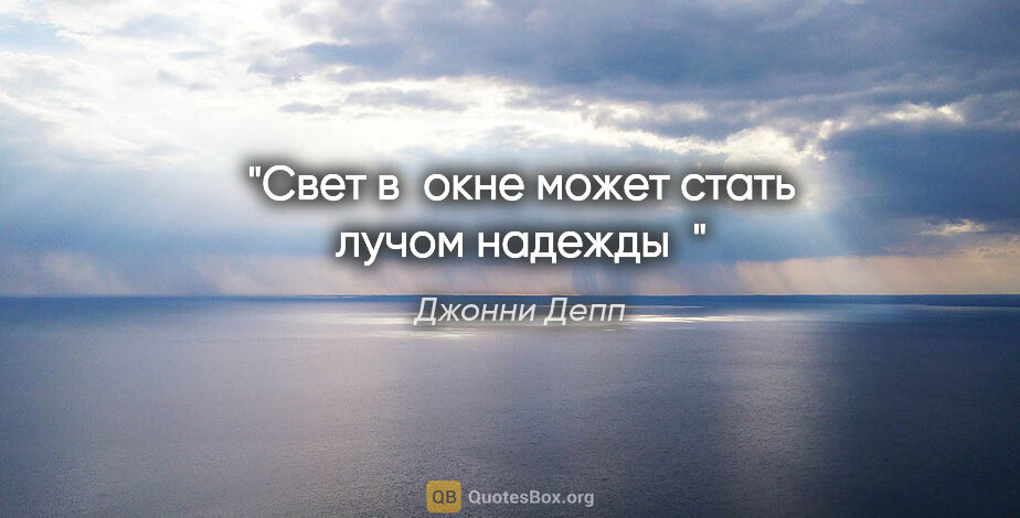 Джонни Депп цитата: "Свет в окне может стать лучом надежды"