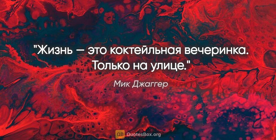 Мик Джаггер цитата: "Жизнь — это коктейльная вечеринка. Только на улице."