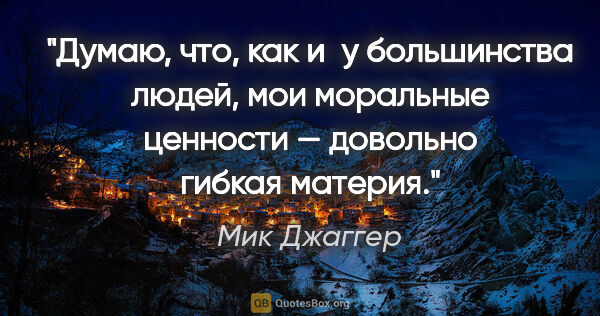 Мик Джаггер цитата: "Думаю, что, как и у большинства людей, мои моральные ценности..."