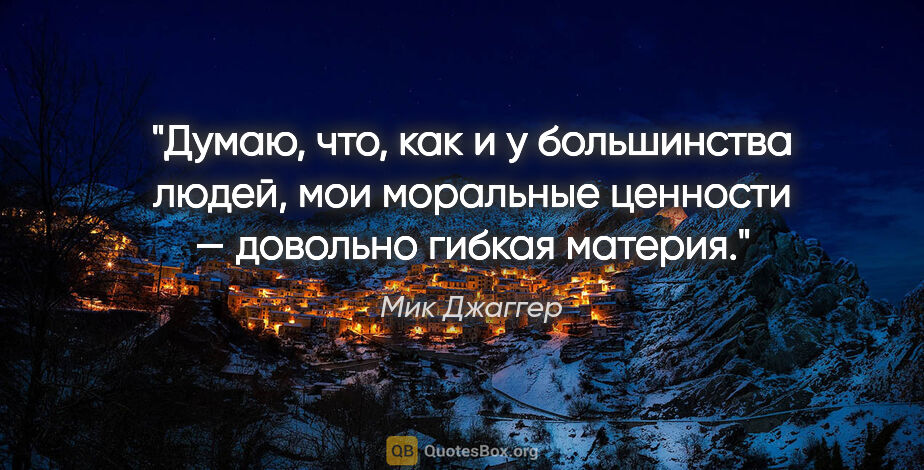 Мик Джаггер цитата: "Думаю, что, как и у большинства людей, мои моральные ценности..."