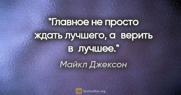 Майкл Джексон цитата: "Главное не просто ждать лучшего, а верить в лучшее."