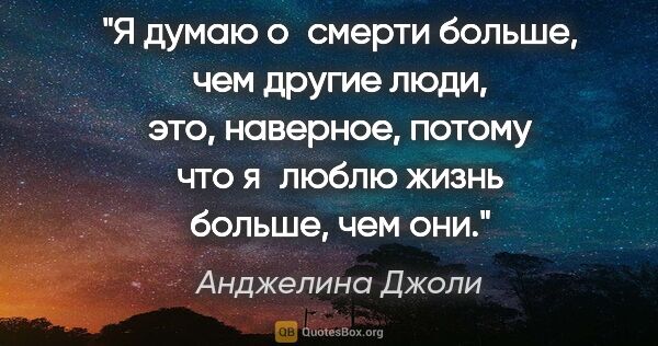 Анджелина Джоли цитата: "Я думаю о смерти больше, чем другие люди, это, наверное,..."