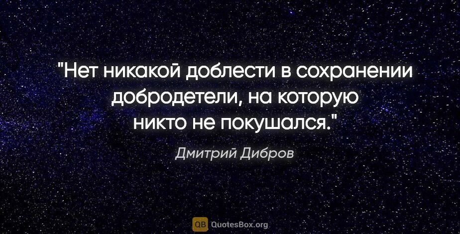 Дмитрий Дибров цитата: "Нет никакой доблести в сохранении добродетели, на которую..."