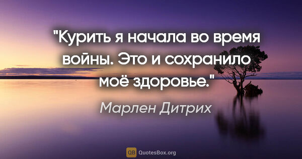 Марлен Дитрих цитата: "Курить я начала во время войны. Это и сохранило моё здоровье."