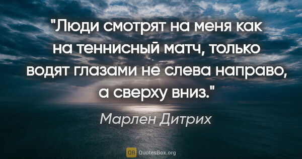 Марлен Дитрих цитата: "Люди смотрят на меня как на теннисный матч, только водят..."