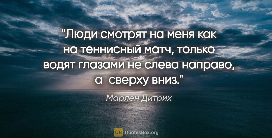 Марлен Дитрих цитата: "Люди смотрят на меня как на теннисный матч, только водят..."