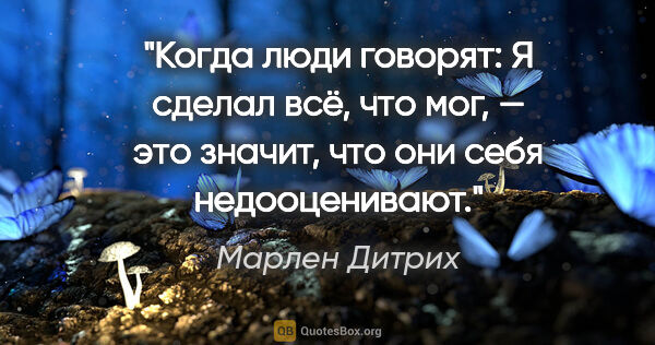 Марлен Дитрих цитата: "Когда люди говорят: «Я сделал всё, что мог», — это значит, что..."