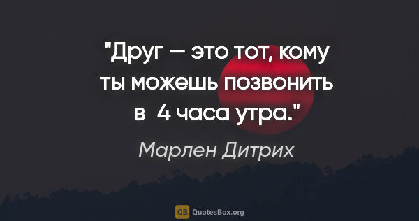 Марлен Дитрих цитата: "Друг — это тот, кому ты можешь позвонить в 4 часа утра."