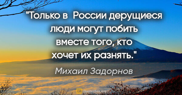 Михаил Задорнов цитата: "Только в России дерущиеся люди могут побить вместе того, кто..."