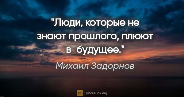 Михаил Задорнов цитата: "Люди, которые не знают прошлого, плюют в будущее."