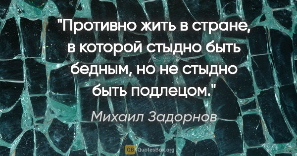Михаил Задорнов цитата: "Противно жить в стране, в которой стыдно быть бедным, но не..."