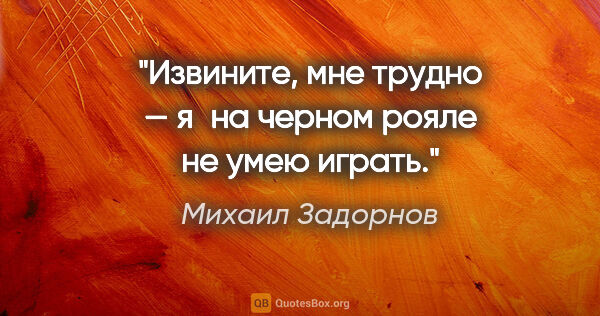 Михаил Задорнов цитата: "Извините, мне трудно — я на черном рояле не умею играть."