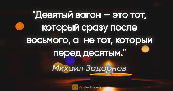 Михаил Задорнов цитата: "Девятый вагон — это тот, который сразу после восьмого, а не..."