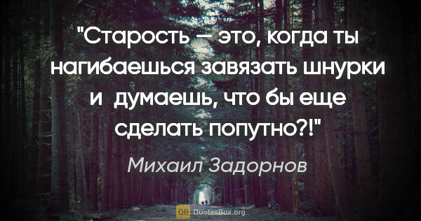 Михаил Задорнов цитата: "Старость — это, когда ты нагибаешься завязать шнурки..."