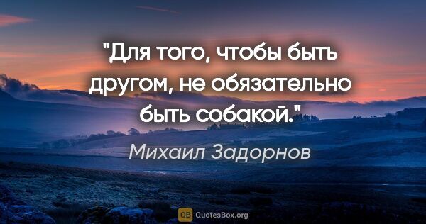 Михаил Задорнов цитата: "Для того, чтобы быть другом, не обязательно быть собакой."