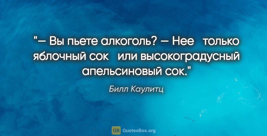 Билл Каулитц цитата: "— Вы пьете алкоголь?

— Нее только яблочный сок или..."