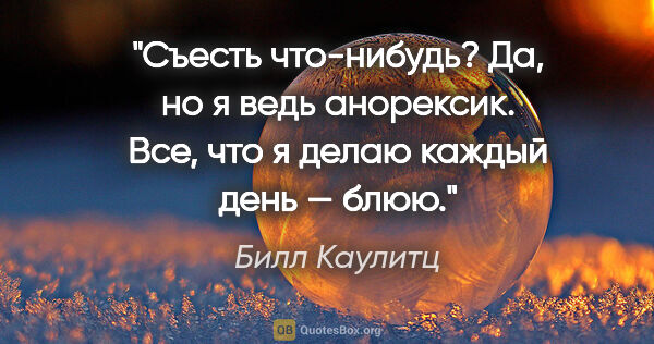 Билл Каулитц цитата: "Съесть что-нибудь? Да, но я ведь анорексик. Все, что я делаю..."