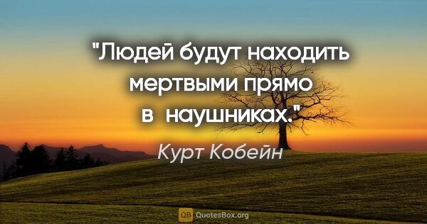 Курт Кобейн цитата: "Людей будут находить мертвыми прямо в наушниках."