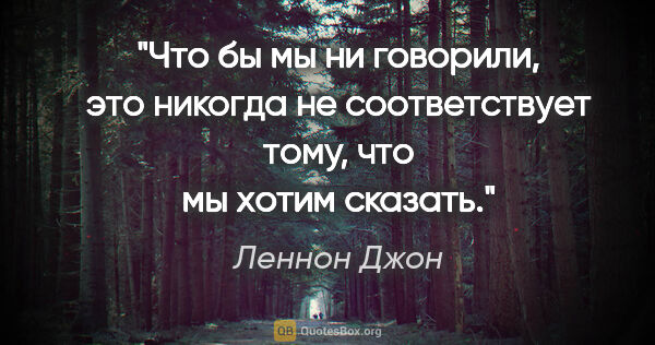 Леннон Джон цитата: "Что бы мы ни говорили, это никогда не соответствует тому, что..."