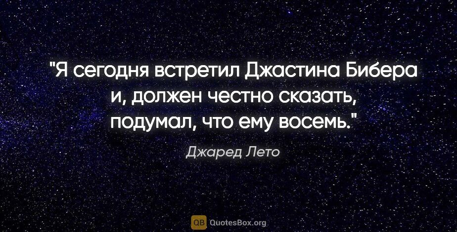 Джаред Лето цитата: "Я сегодня встретил Джастина Бибера и, должен честно сказать,..."