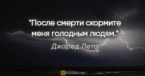 Джаред Лето цитата: "После смерти скормите меня голодным людям."