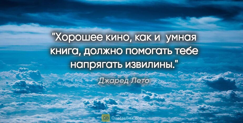 Джаред Лето цитата: "Хорошее кино, как и умная книга, должно помогать тебе..."