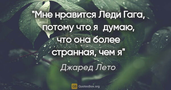 Джаред Лето цитата: "Мне нравится Леди Гага, потому что я думаю, что она более..."