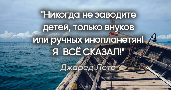 Джаред Лето цитата: "Никогда не заводите детей, только внуков или ручных..."