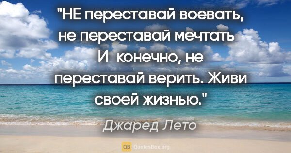 Джаред Лето цитата: "НЕ переставай воевать, не переставай мечтать И конечно, не..."