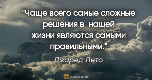 Джаред Лето цитата: "Чаще всего самые сложные решения в нашей жизни являются самыми..."