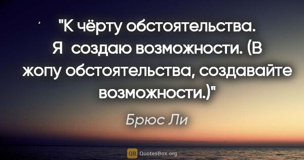 Брюс Ли цитата: "К чёрту обстоятельства. Я создаю возможности.

(В жопу..."