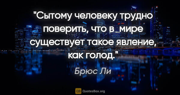 Брюс Ли цитата: "Сытому человеку трудно поверить, что в мире существует такое..."