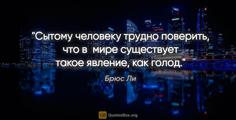 Брюс Ли цитата: "Сытому человеку трудно поверить, что в мире существует такое..."