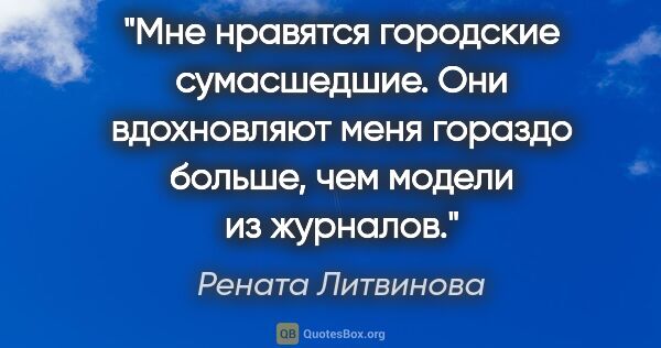 Рената Литвинова цитата: "Мне нравятся городские сумасшедшие. Они вдохновляют меня..."