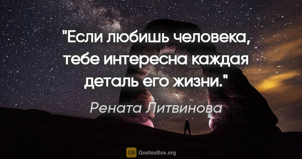 Рената Литвинова цитата: "Если любишь человека, тебе интересна каждая деталь его жизни."