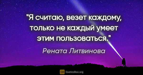 Рената Литвинова цитата: "Я считаю, везет каждому, только не каждый умеет этим..."