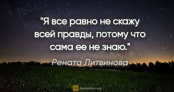 Рената Литвинова цитата: "Я все равно не скажу всей правды, потому что сама ее не знаю."