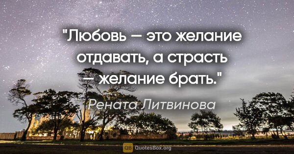 Рената Литвинова цитата: "Любовь — это желание отдавать, а страсть — желание брать."