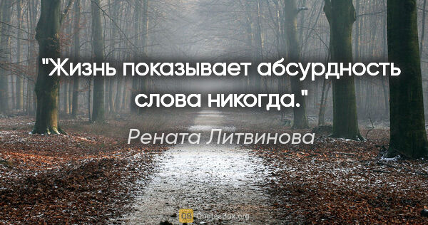 Рената Литвинова цитата: "Жизнь показывает абсурдность слова «никогда»."