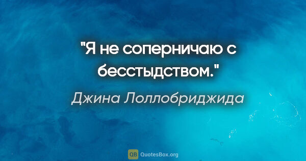 Джина Лоллобриджида цитата: "Я не соперничаю с бесстыдством."