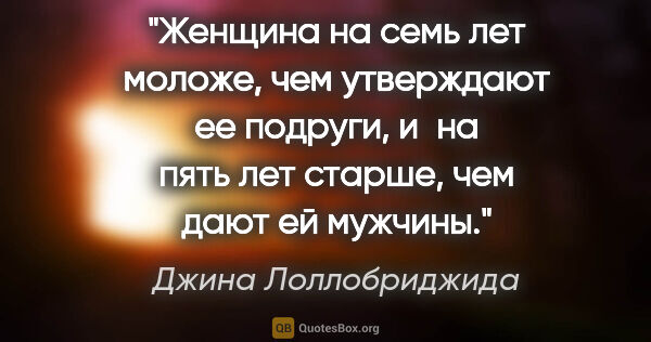 Джина Лоллобриджида цитата: "Женщина на семь лет моложе, чем утверждают ее подруги, и на..."